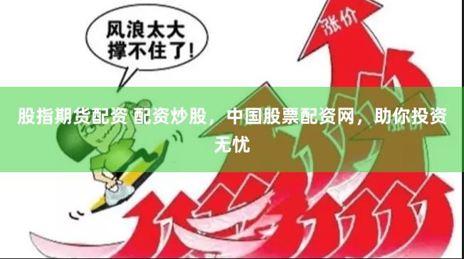 股指期货配资 配资炒股，中国股票配资网，助你投资无忧