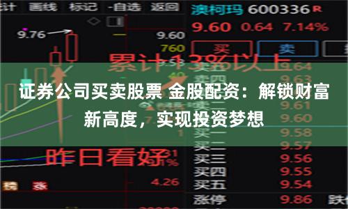 证券公司买卖股票 金股配资：解锁财富新高度，实现投资梦想