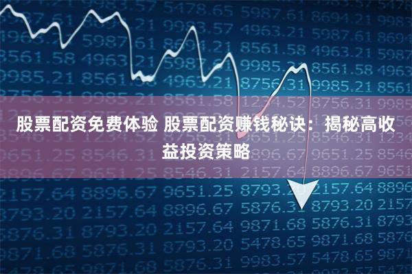股票配资免费体验 股票配资赚钱秘诀：揭秘高收益投资策略