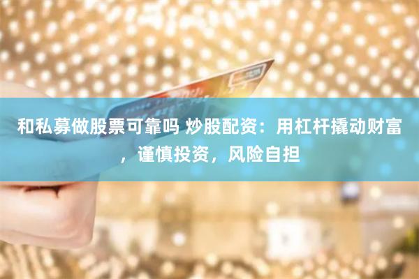 和私募做股票可靠吗 炒股配资：用杠杆撬动财富，谨慎投资，风险自担