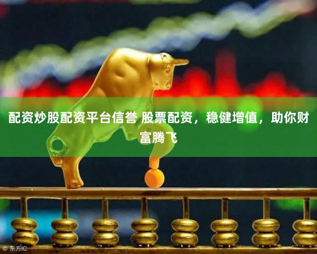 配资炒股配资平台信誉 股票配资，稳健增值，助你财富腾飞