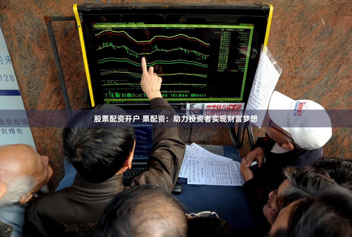 股票配资开户 票配资：助力投资者实现财富梦想