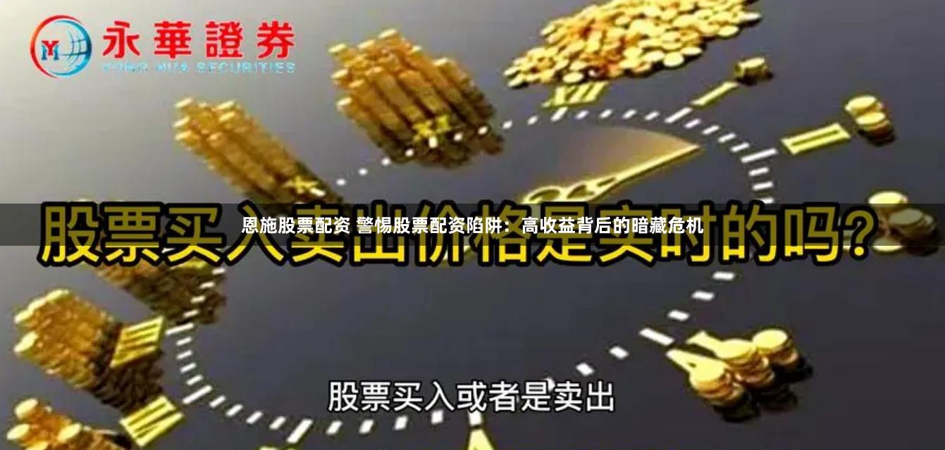 恩施股票配资 警惕股票配资陷阱：高收益背后的暗藏危机