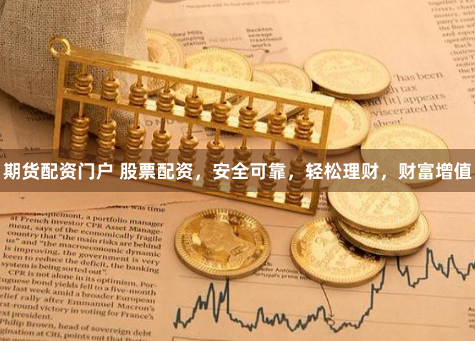 期货配资门户 股票配资，安全可靠，轻松理财，财富增值