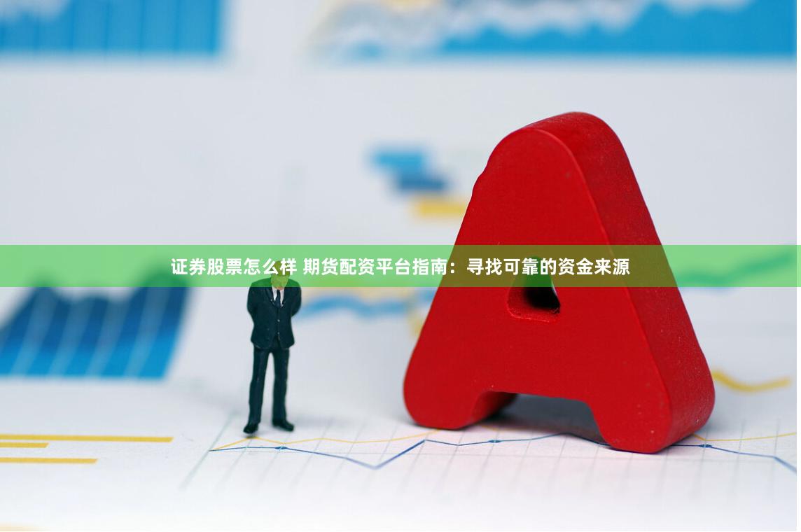 证券股票怎么样 期货配资平台指南：寻找可靠的资金来源
