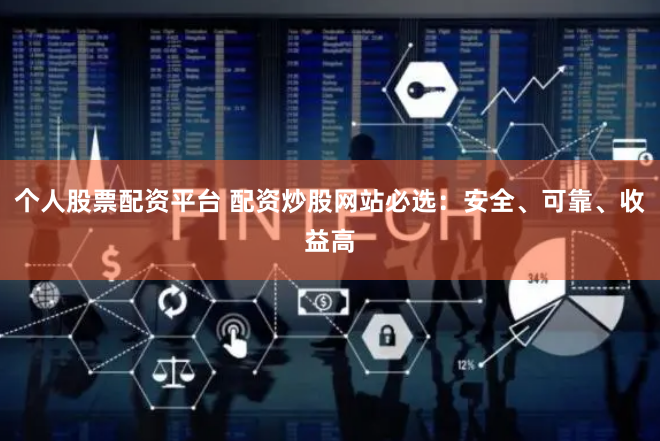 个人股票配资平台 配资炒股网站必选：安全、可靠、收益高