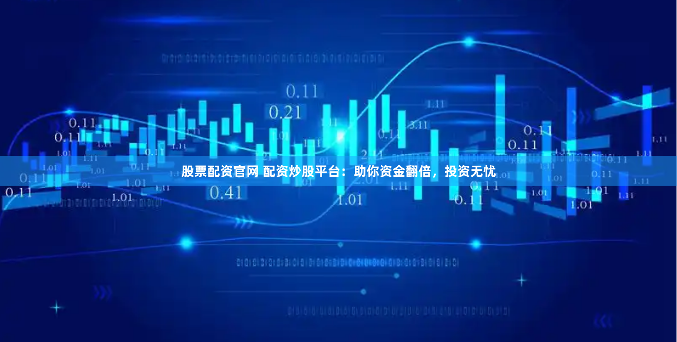 股票配资官网 配资炒股平台：助你资金翻倍，投资无忧