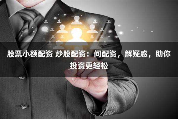 股票小额配资 炒股配资：问配资，解疑惑，助你投资更轻松