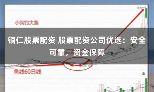 铜仁股票配资 股票配资公司优选：安全可靠，资金保障