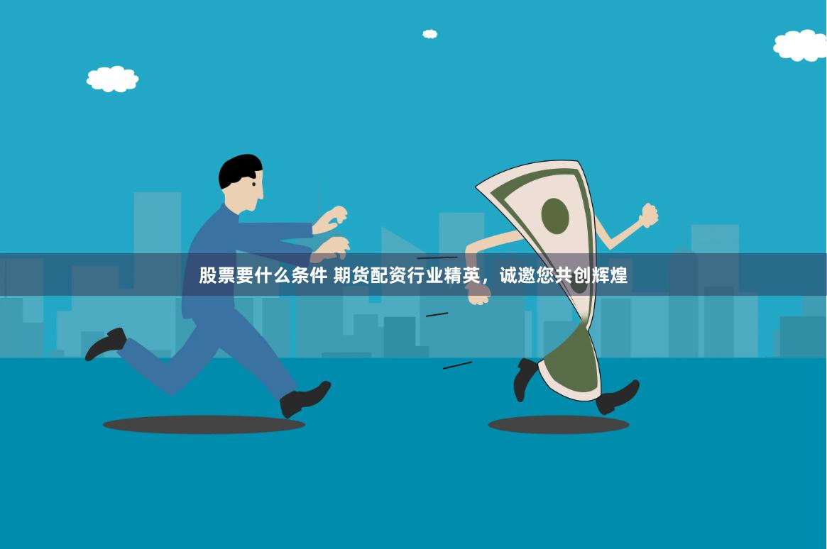 股票要什么条件 期货配资行业精英，诚邀您共创辉煌