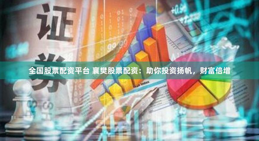 全国股票配资平台 襄樊股票配资：助你投资扬帆，财富倍增