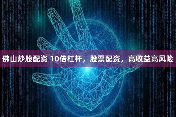 佛山炒股配资 10倍杠杆，股票配资，高收益高风险