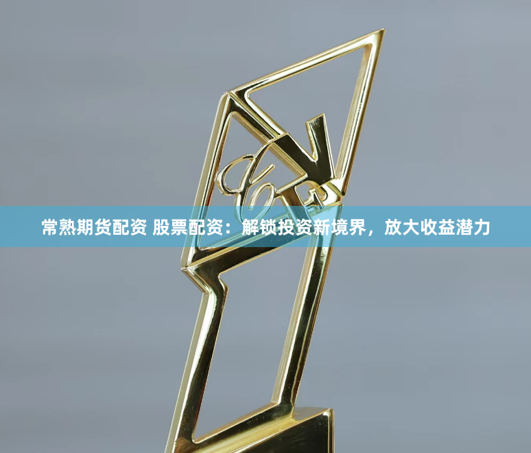 常熟期货配资 股票配资：解锁投资新境界，放大收益潜力