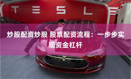 炒股配资炒股 股票配资流程：一步步实现资金杠杆