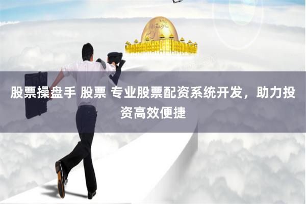 股票操盘手 股票 专业股票配资系统开发,助力投资高效便捷