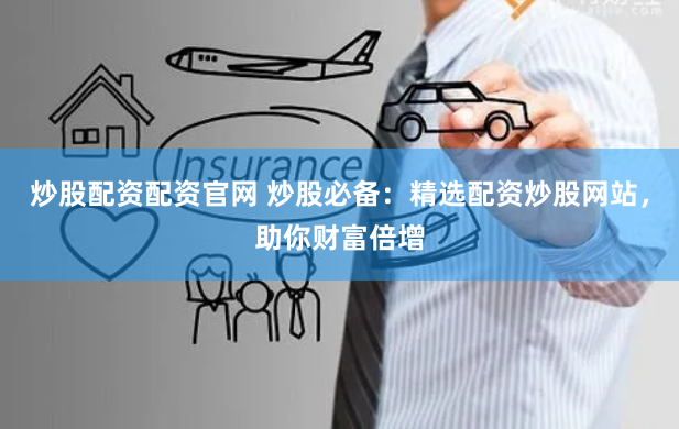 炒股配资配资官网 炒股必备:精选配资炒股网站,助你财富倍增