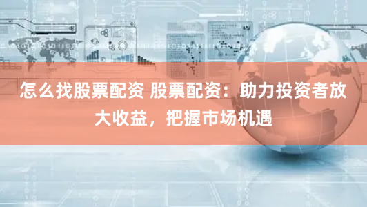怎么找股票配资 股票配资:助力投资者放大收益,把握市场机遇