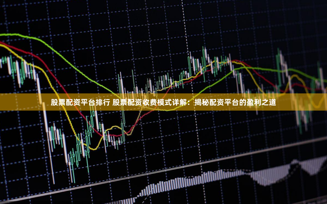 股票配资平台排行 股票配资收费模式详解：揭秘配资平台的盈利之道