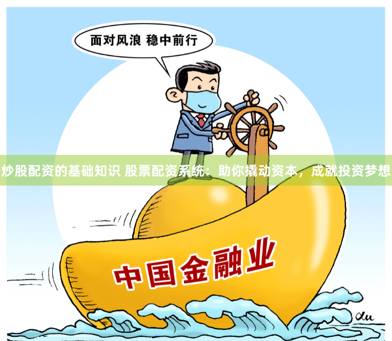 炒股配资的基础知识 股票配资系统：助你撬动资本，成就投资梦想