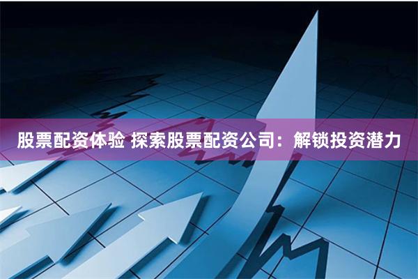 股票配资体验 探索股票配资公司：解锁投资潜力