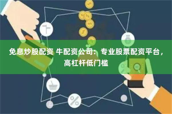 免息炒股配资 牛配资公司:专业股票配资平台,高杠杆低门槛