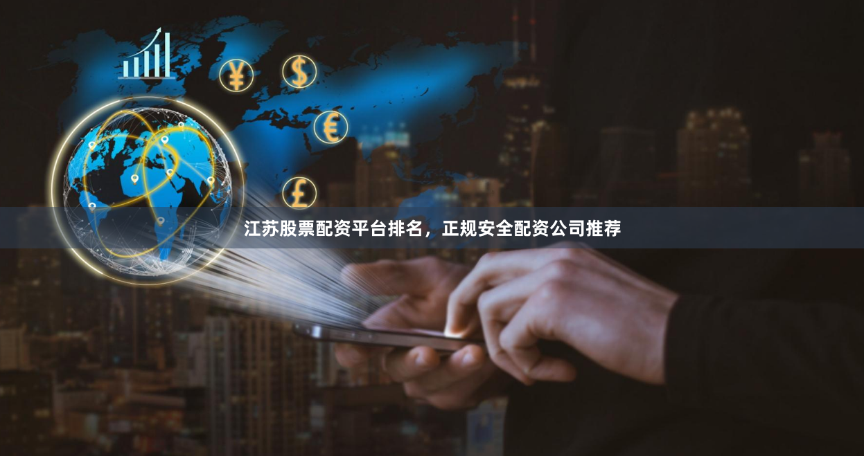 江苏股票配资平台排名,正规安全配资公司推荐