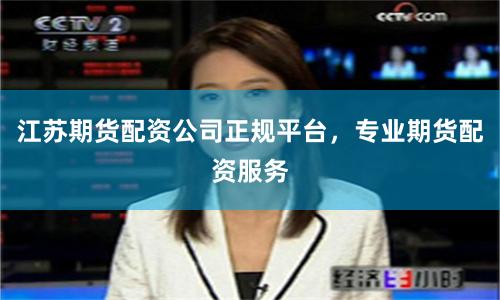江苏期货配资公司正规平台,专业期货配资服务