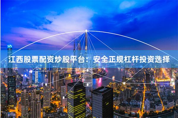 江西股票配资炒股平台：安全正规杠杆投资选择