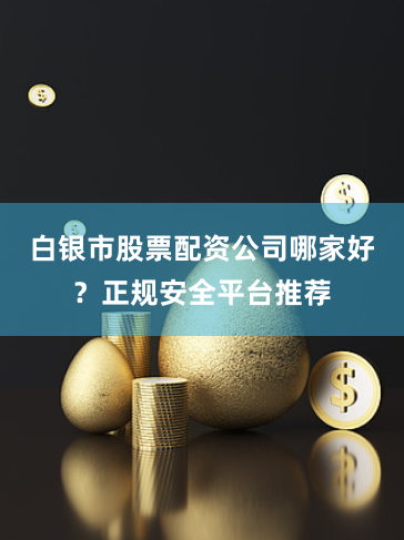 白银市股票配资公司哪家好？正规安全平台推荐
