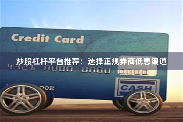 炒股杠杆平台推荐：选择正规券商低息渠道
