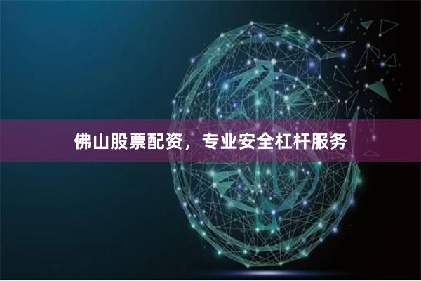 佛山股票配资，专业安全杠杆服务