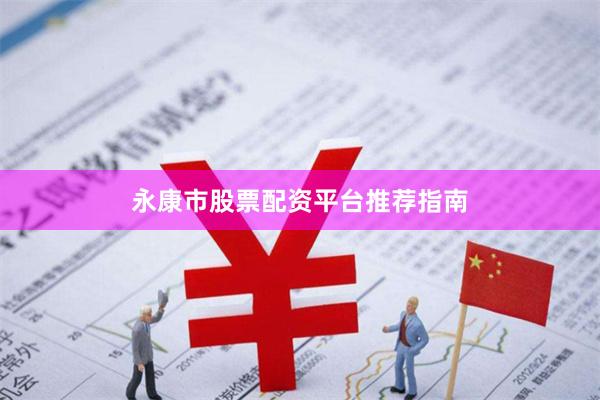 永康市股票配资平台推荐指南