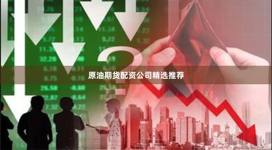 原油期货配资公司精选推荐
