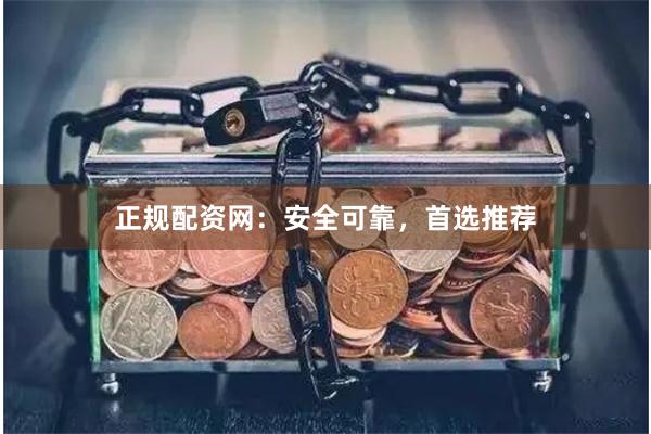 正规配资网:安全可靠,首选推荐