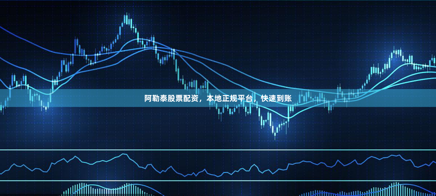 阿勒泰股票配资，本地正规平台，快速到账