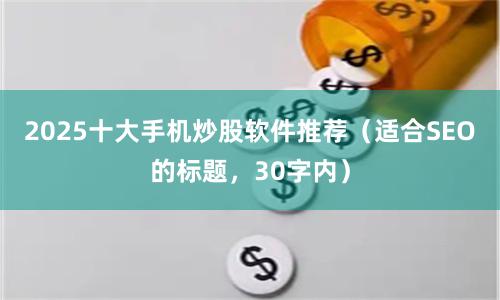 2025十大手机炒股软件推荐（适合SEO的标题，30字内）