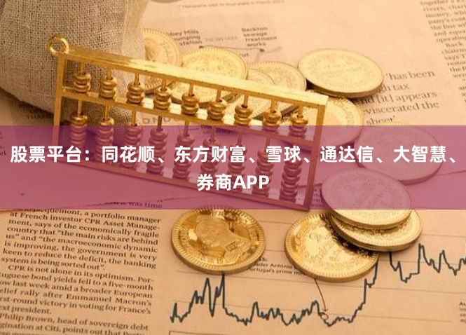 股票平台:同花顺、东方财富、雪球、通达信、大智慧、券商APP
