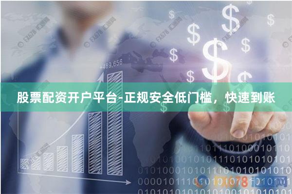 股票配资开户平台-正规安全低门槛，快速到账