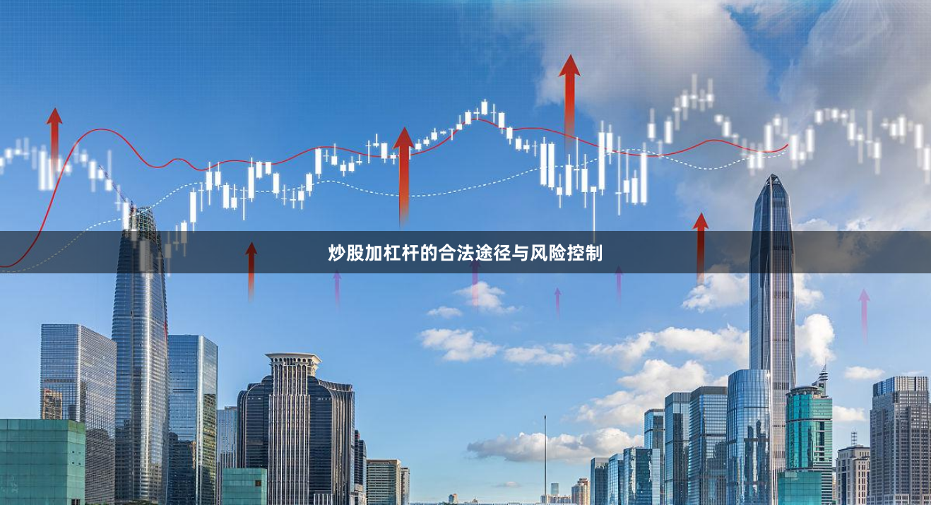 炒股加杠杆的合法途径与风险控制