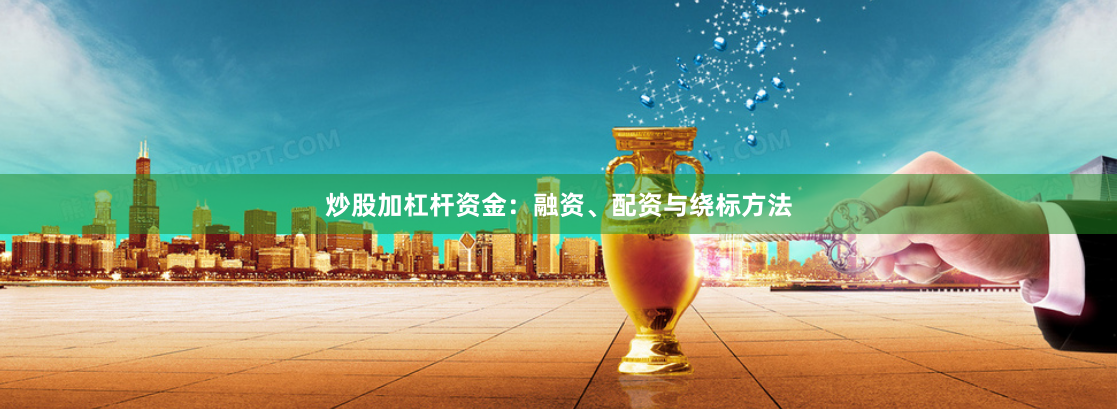 炒股加杠杆资金：融资、配资与绕标方法