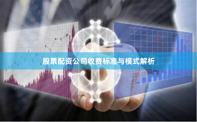 股票配资公司收费标准与模式解析