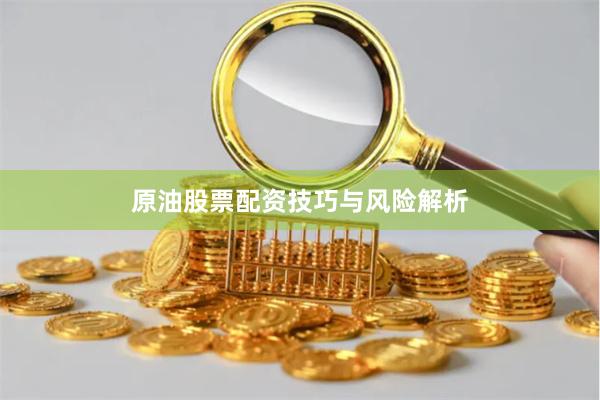原油股票配资技巧与风险解析