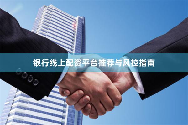 银行线上配资平台推荐与风控指南