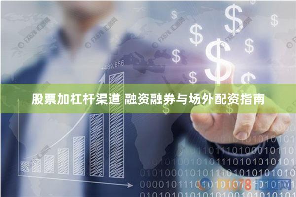 股票加杠杆渠道 融资融券与场外配资指南