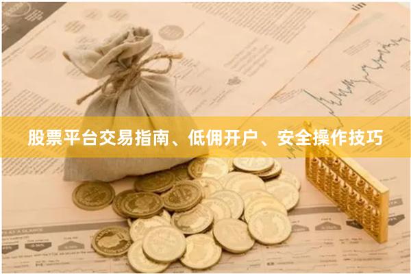 股票平台交易指南、低佣开户、安全操作技巧
