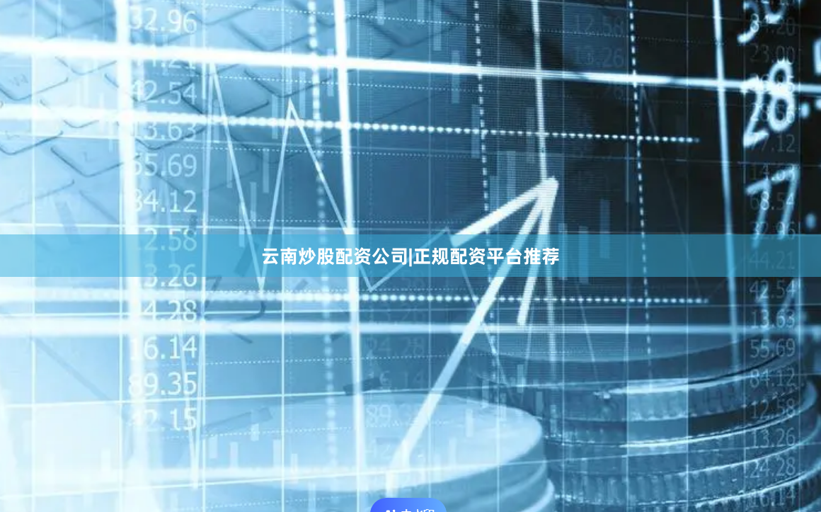 云南炒股配资公司|正规配资平台推荐