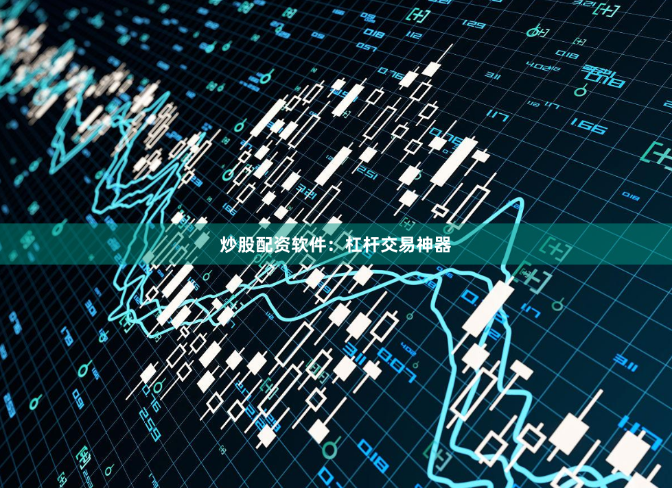 炒股配资软件：杠杆交易神器