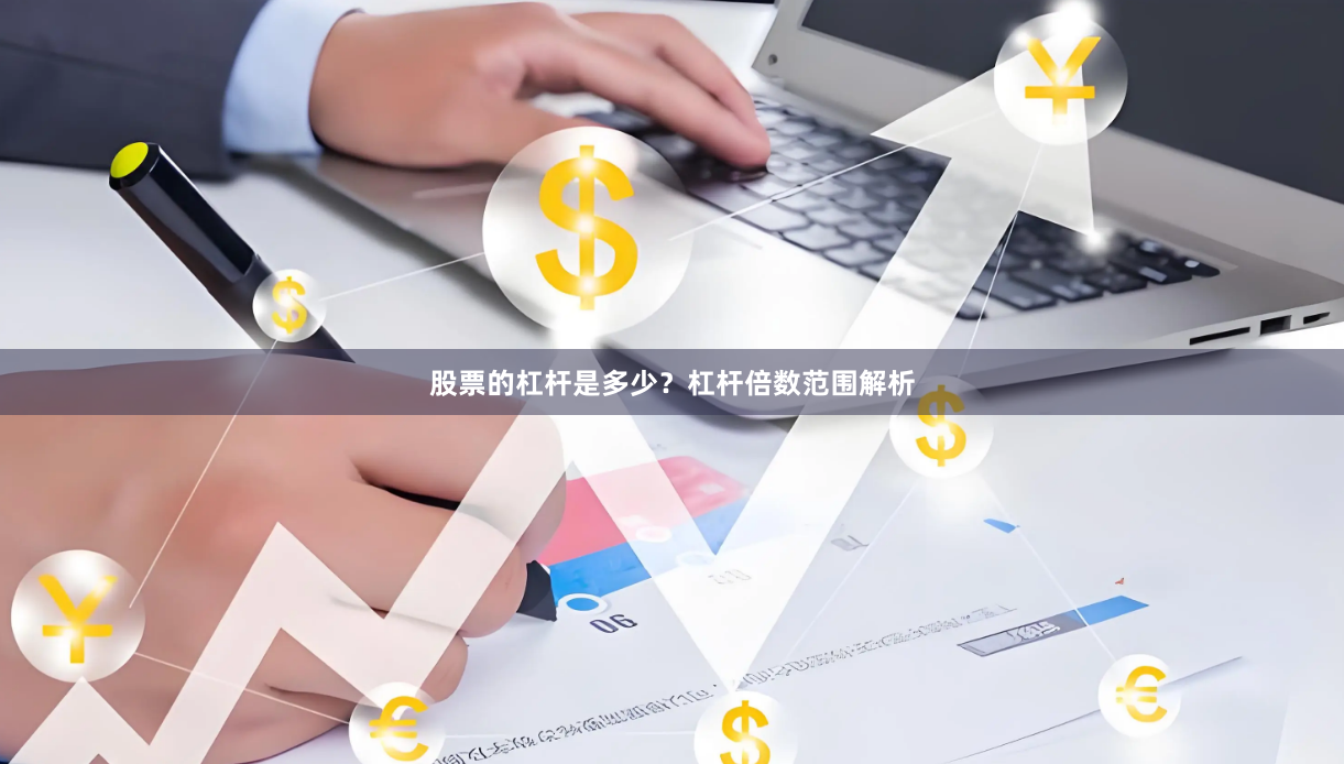 股票的杠杆是多少？杠杆倍数范围解析