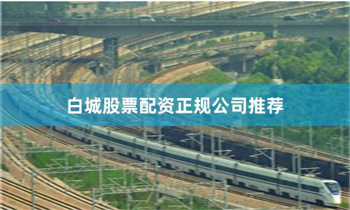白城股票配资正规公司推荐