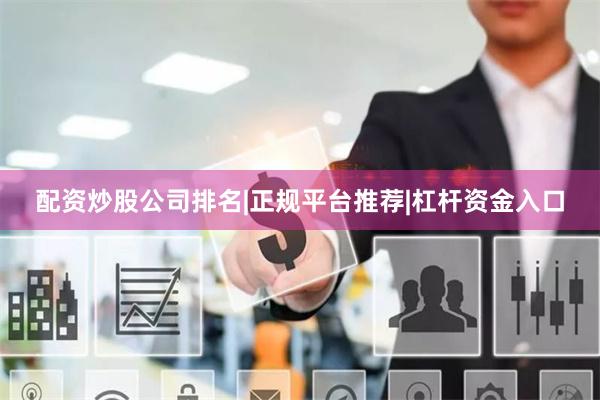 配资炒股公司排名|正规平台推荐|杠杆资金入口